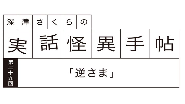 深津さくらの実話怪異手帖：第二十九回「逆さま」