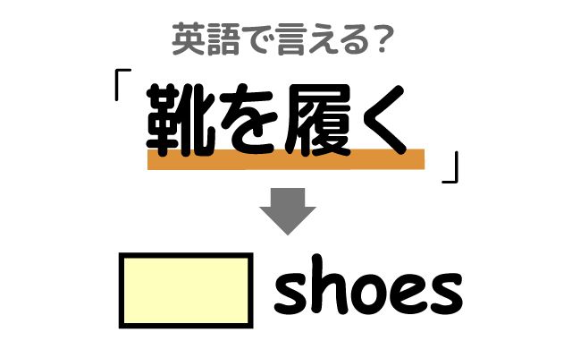 英語で【靴を履く】は何て言う？「家を出た」などの英語もご紹介