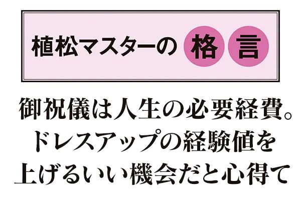 【植松マスターの格言】「御祝儀は人生の必要経費。ドレスアップの経験値を上げるいい機会だと心得て」