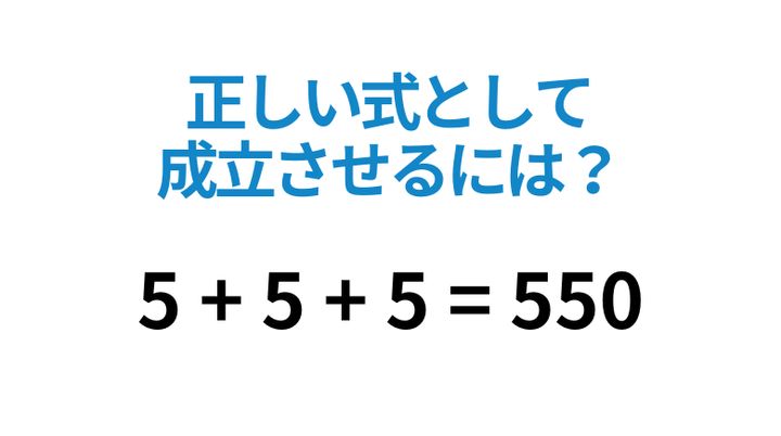 ひらめき】間違った数式に一画足して正しくできる? 5 + 5 + 5 = 550