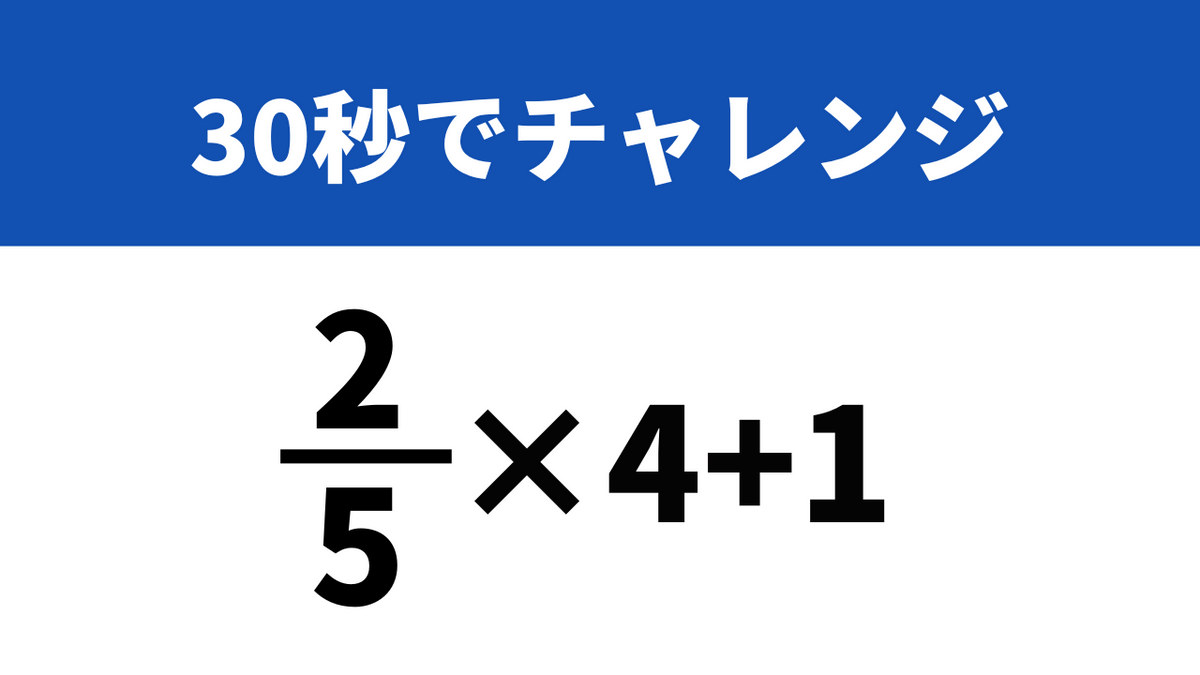 小学生でも分かる問題にチャレンジ！「2/5×4+1」→30秒で
