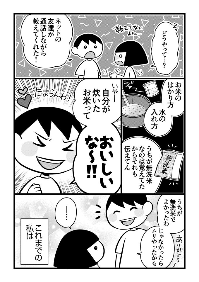 子どもが不登校になって直面したのは「お昼ごはんどうする問題」だった！ このお話は、最初はレンジでチンもできなかった発達障害の息子くんが、少しずつごはんづくりに目覚めるステップアップストーリー。計量、お米とぎとタスクが多い炊飯、ひとりでできるかな？の画像3