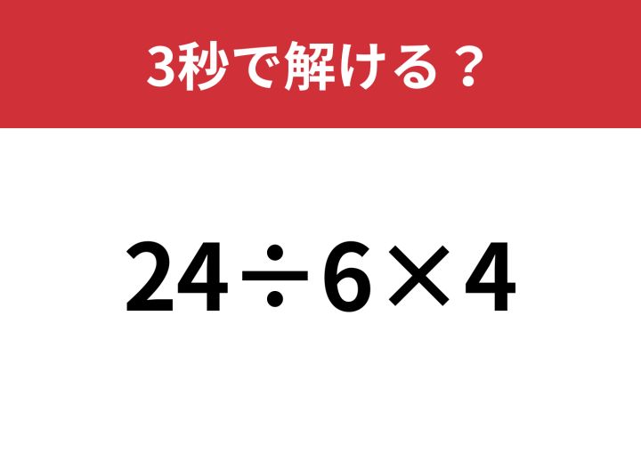 どこから計算すれば正解？「24÷6×4」3秒で解ける？ | TRILL