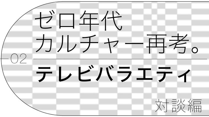 ゼロ年代カルチャー再考。テレビバラエティ対談編。