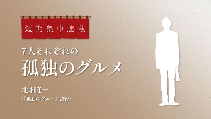 それぞれの“孤独のグルメ” 第2回：北畑龍一（『孤独のグルメ』監督）