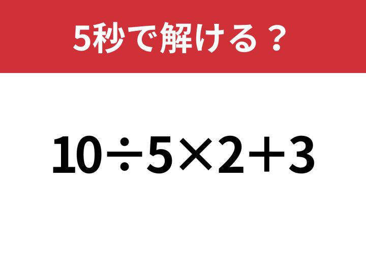 大人でも間違えてしまうかも！？「10÷5×2+3」5秒で解ける