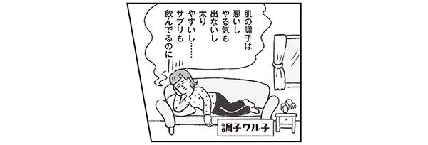 肌の調子は悪いし、やる気も出ないし、太りやすいし……サプリも飲んでるのに 調子ワル子