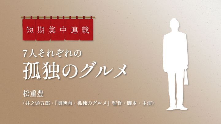 第7回：松重豊（井之頭五郎・「劇映画 孤独のグルメ」監督・脚本・主演）