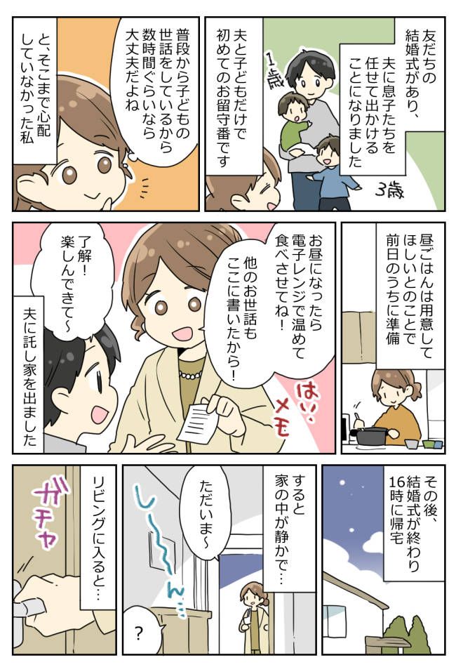 「裏切られた気分…」夫に息子たちを任せて結婚式へ→帰宅すると家の中が静かで…衝撃の光景にあぜん！