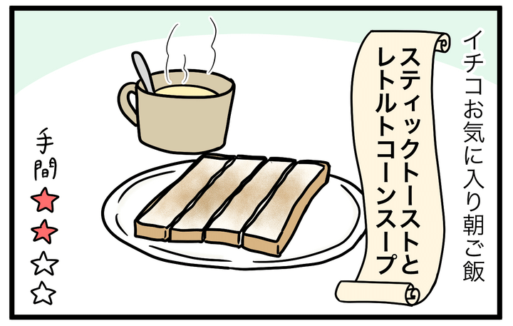 そんなイチコのお気に入りの朝ご飯は…、スティックトーストとレトルトコーンスープ！