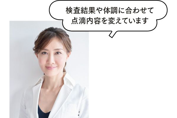 検査結果や体調に合わせて点滴内容を変えています