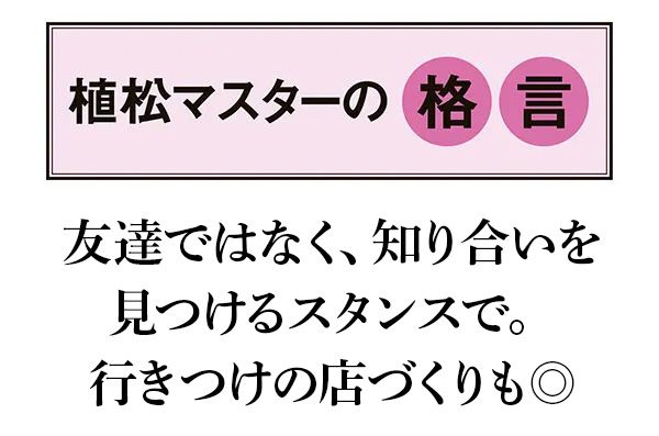 【植松マスターの格言】「友達ではなく、知り合いを見つけるスタンスで。行きつけの店づくりも◎」