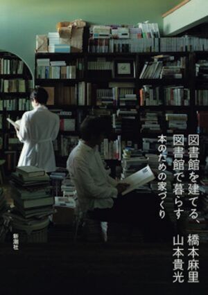 橋本麻里と山本貴光『図書館を建てる、図書館で暮らす−本のための家づくり−』