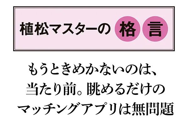 【植松マスターの格言】もうときめかないのは、当たり前。眺めるだけのマッチングアプリは無問題