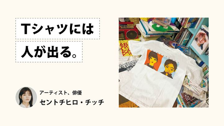 Tシャツには人が出る。アーティスト、俳優・セントチヒロ・チッチ
