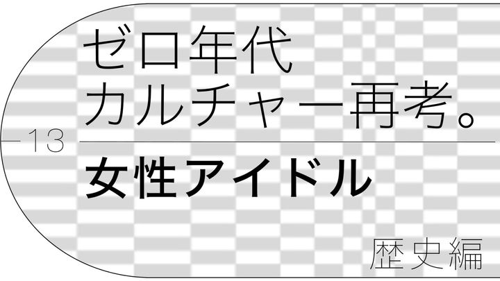 歌手、タレント・でか美ちゃんが案内する、ゼロ年代「女性アイドル」の歴史