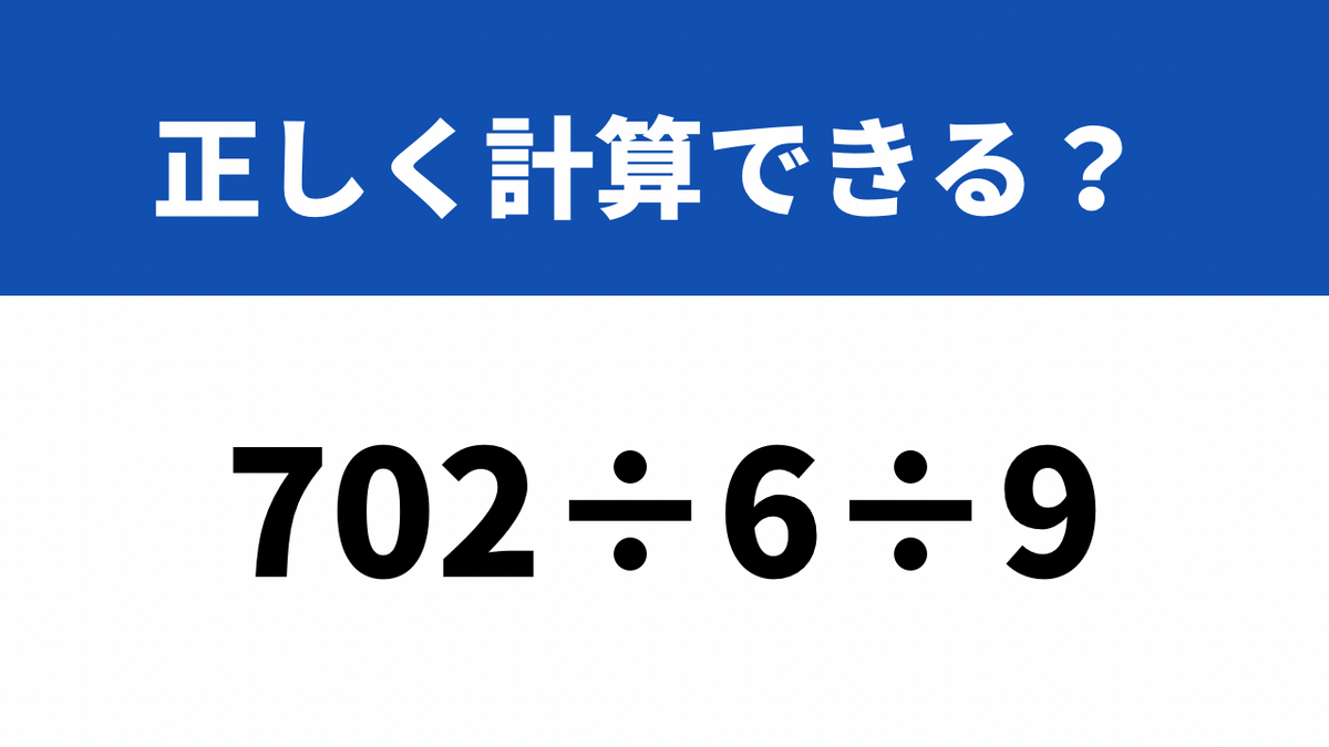 小学生でも分かる問題にチャレンジ！「702÷6÷9」→正しく計算