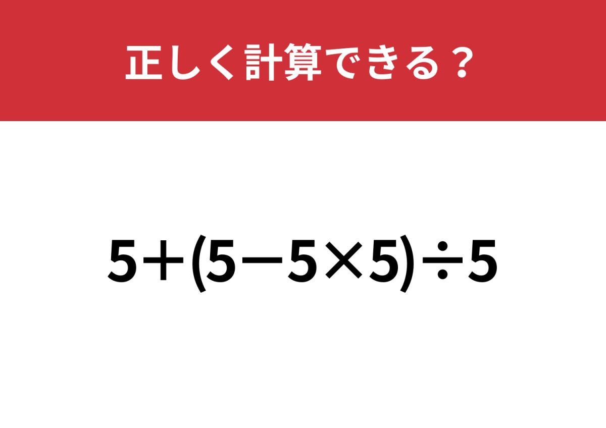 惑わされずに解いてみて！「5+(5−5×5)÷5」正しく計算できる？ | TRILL