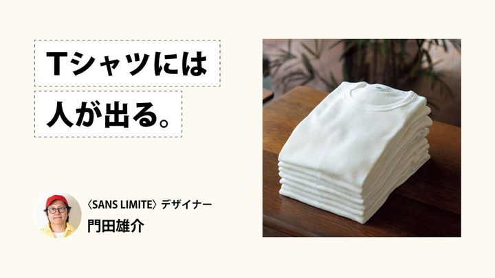 Tシャツには人が出る。〈SANS LIMITE〉デザイナー・門田雄介