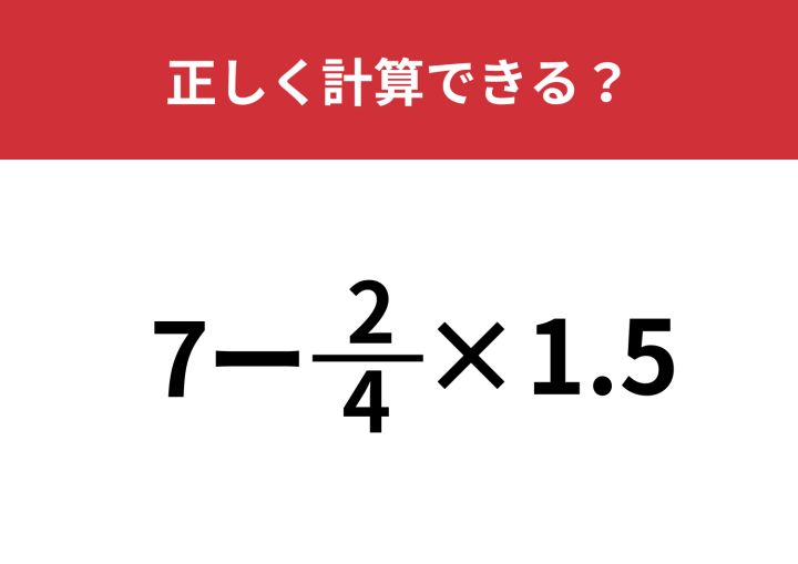 あなたの実力を試してみて！「7−2/4×1.5」正しく計算できる