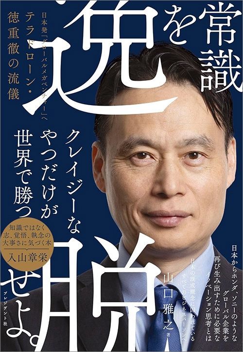 山口雅之『常識を逸脱せよ。日本発「グローバルメガベンチャー」へ テラドローン・徳重徹の流儀』（プレジデント社）