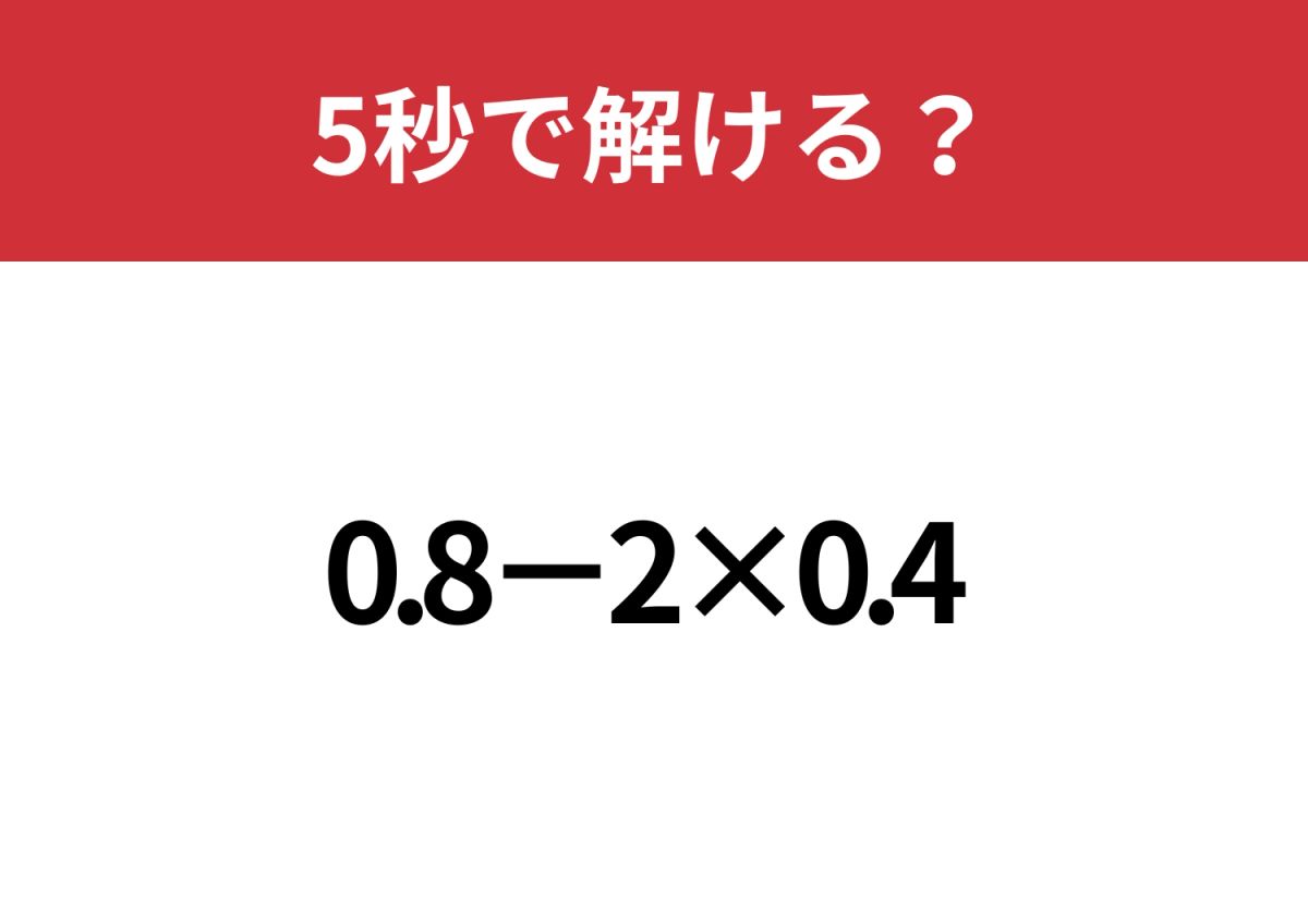 小数の計算、覚えていれば解けるはず！「0.8−2×0.4」5秒で