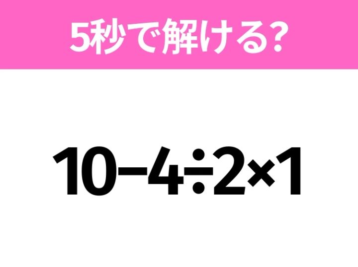 5秒でわかったら天才！？「10−4÷2×1」すぐ解ける？ | TRILL【トリル】