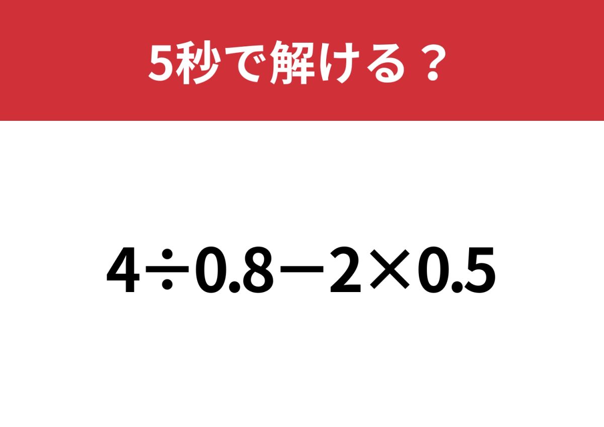 小数の計算って意外と難しいかも？「4÷0.8−2×0.5」5秒で解ける