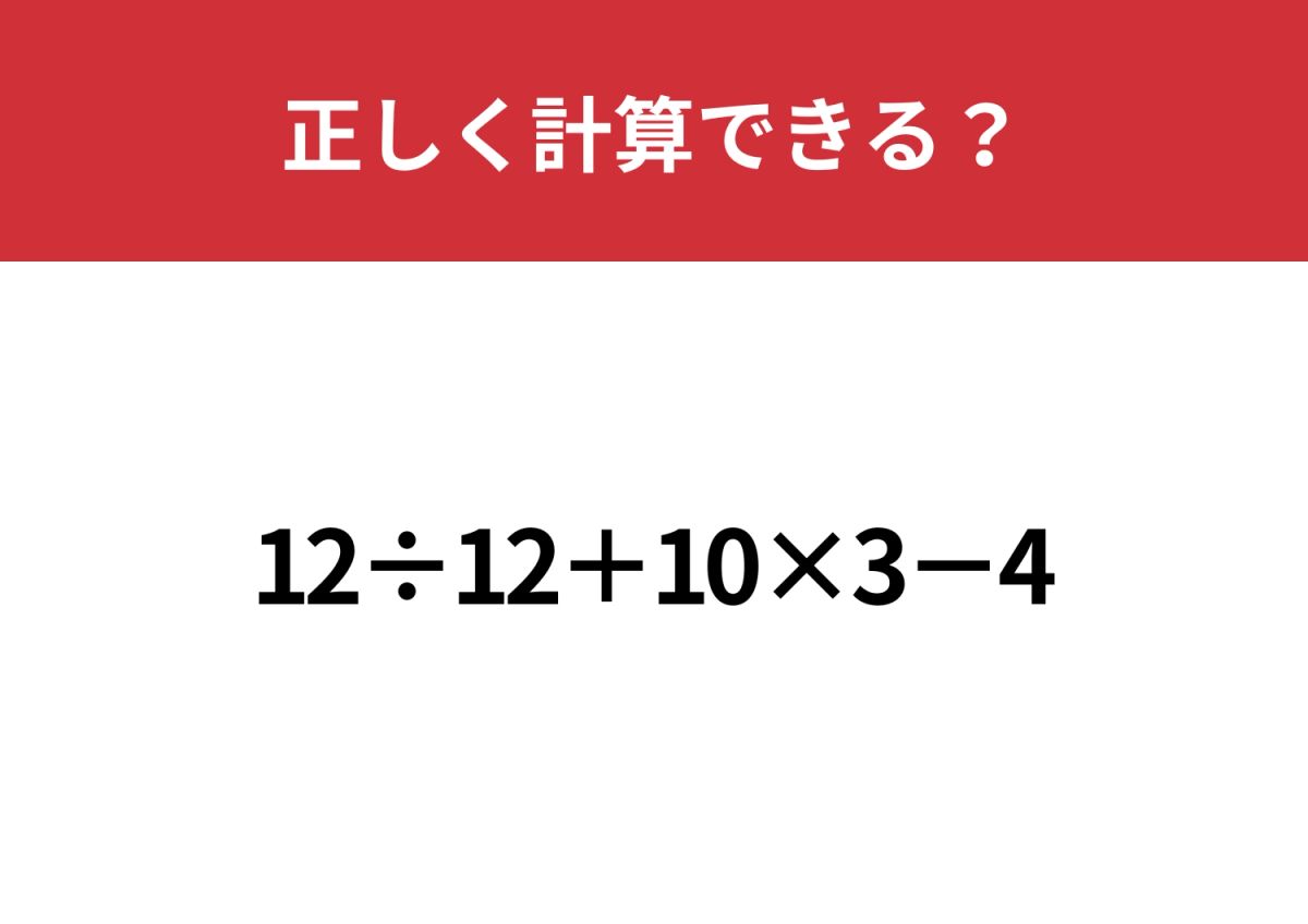 2分30ヶ 3分30ヶ 4分10ヶ 合計70ヶです。 大人でも間違えてしまう人が多い！？「12÷12+10×3−4」正しく計算