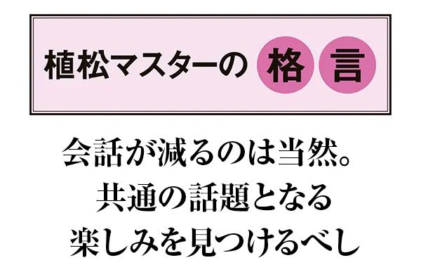 【植松マスターの格言】会話が減るのは当然。共通の話題となる楽しみを見つけるべし