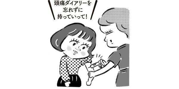 頭痛ダイアリーを忘れずに持っていって！