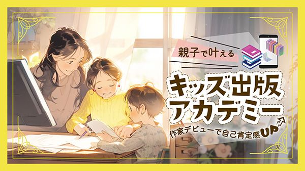 親子向けオンライン出版塾「キッズ出版アカデミー」始動。子どもの「好き」を形に！