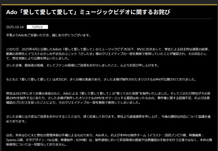ユニバーサル ミュージックは14日、公式サイトでシンガー・ソングライター、Adoさん（22）のミュージックビデオ（MV）について、クリエイティブの一部で無断使用を確認し、公開を停止したことを報告の上、謝罪しました。