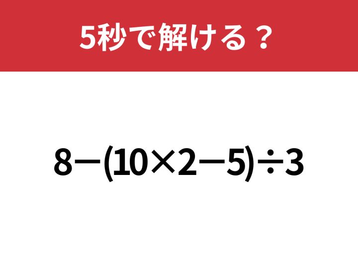 大人なら正解できないと恥ずかしい！？「8−(10×2−5)÷3」5秒で解ける
