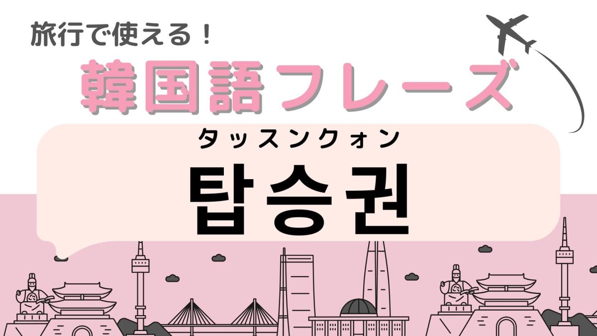 탑승권（タッスンクォン）」の意味は？忘れたらやばい！？【韓国語