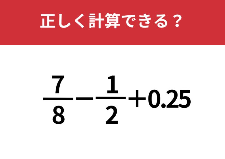 見た目に騙されずに解ける？「7/8−1/2+0.25」正しく計算できる