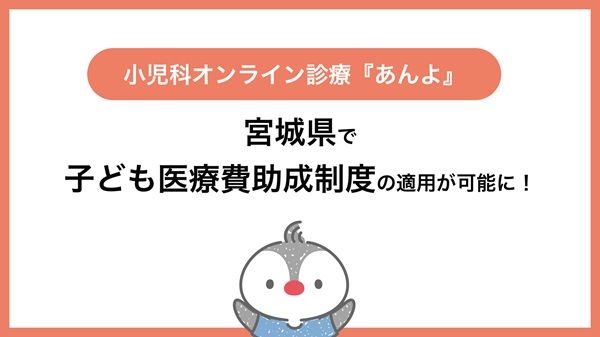 小児科オンライン診療「あんよ」、宮城県の子ども医療費助成制度の適用が可能に！