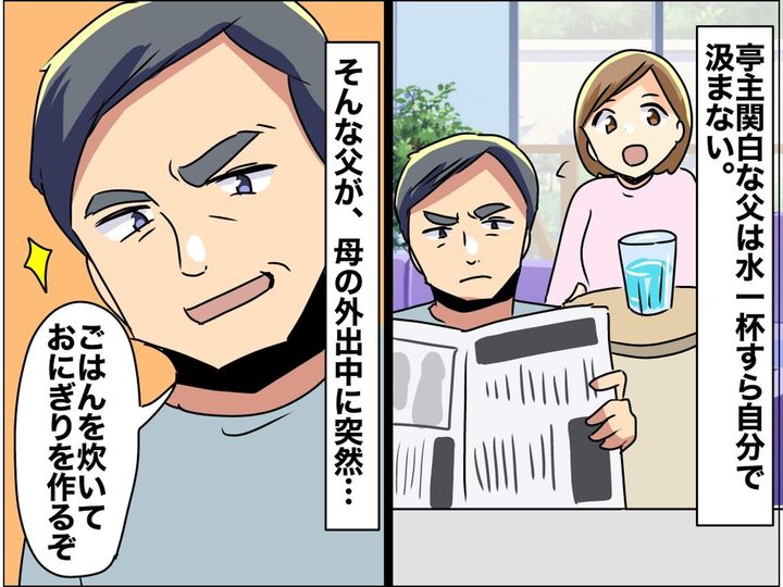 画像: 水一杯すら母任せ。亭主関白な父が、突然おにぎりを作り始めた！「えっ料理できるの！？」その結果は