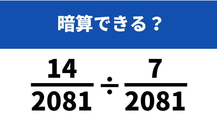 工夫して10秒で計算してみて！「(14/2081)÷(7/2081)」→暗算できる