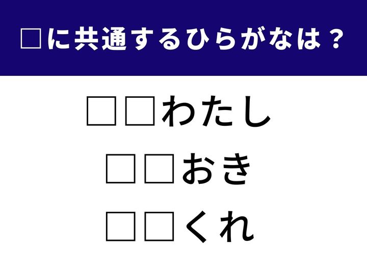 言葉に共通するひらがなを当てるクイズ！ シンプルに見えて意外と奥深い問題です。□に入る共通のひらがなを考えてみましょう。
