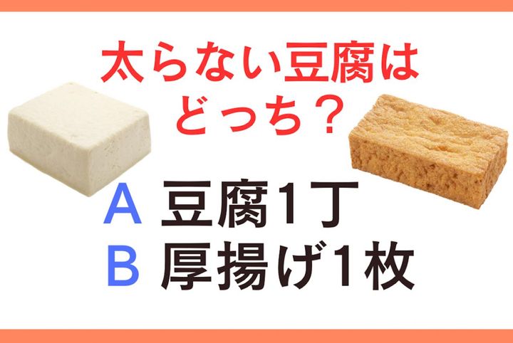 「豆腐と厚揚げ」食べても太らないのはどっち？【ダイエットクイズ】