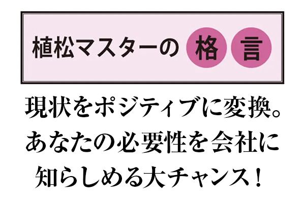 【植松マスターの格言】現状をポジティブに変換。あなたの必要性を会社に知らしめる大チャンス！