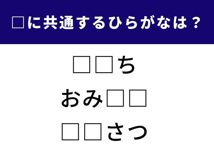 3つの言葉に共通して入るひらがなを当てる「ひらがなクイズ」！ 語彙力と直感力が試される脳トレ問題です。□に入る2文字、あなたはすぐに分かりますか？
