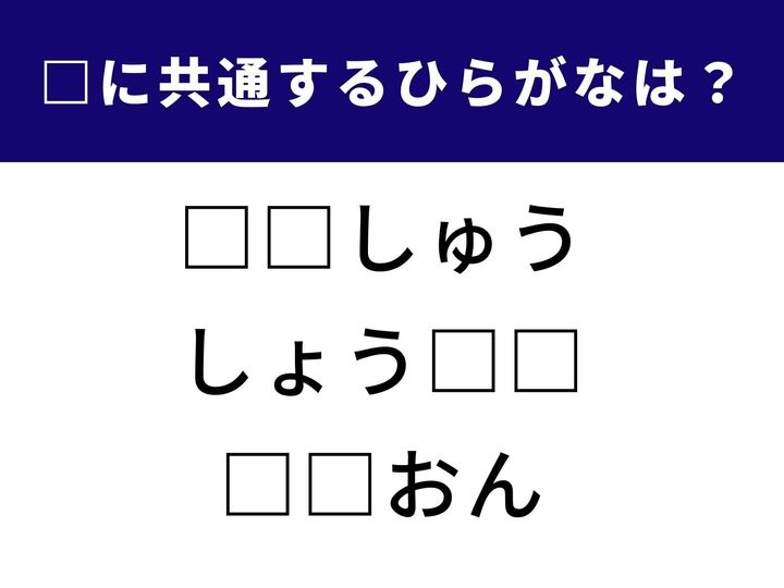 3つの言葉に共通して入るひらがなを当てる「ひらがなクイズ」！ 言葉のひらめき力がカギ。あなたはこの言葉系脳トレ、何秒でクリアできる？