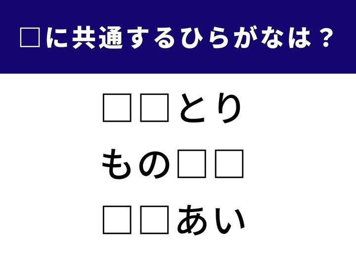 【ひらがなクイズ】3つの言葉に共通して入るひらがな2文字は何でしょう？ 語彙力と直感力が試される人気の脳トレです。