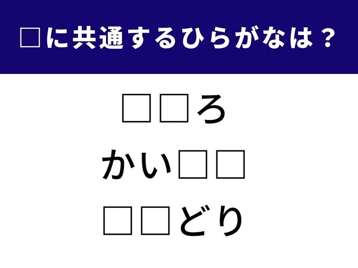 【ひらがなクイズ】言葉の共通点を見抜く初級レベルのクイズ！ 「□□ろ」「かい□□」「□□どり」に入る、同じひらがなは何でしょうか？