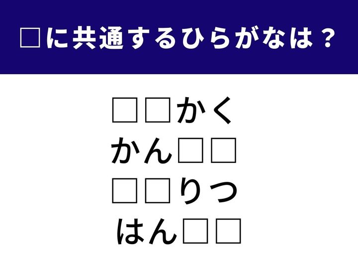 【ひらがなクイズ】「□□かく」「かん□□」「□□りつ」「はん□□」に共通して入るひらがなは何？ 言葉の共通点に気づけばスッと解ける初級クイズです。