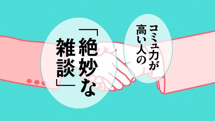 【Close-up】コミュ力が高い人の「絶妙な雑談」はこちら