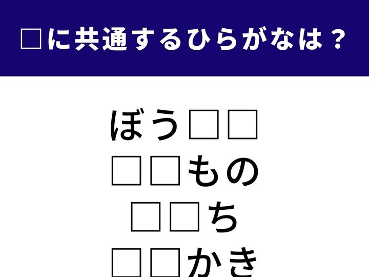 「ぼう□□」や「□□かき」など、4つの言葉の空欄に共通して入る「ひらがな2文字」を当てるクイズです。日常生活に関わりの深い言葉が隠れています。1分以内にすべての言葉を完成させて、すっきり爽快な気分を味わいましょう！