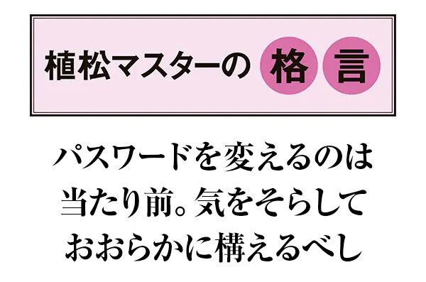 【植松マスターの格言】パスワードを変えるのは当たり前。気をそらしておおらかに構えるべし